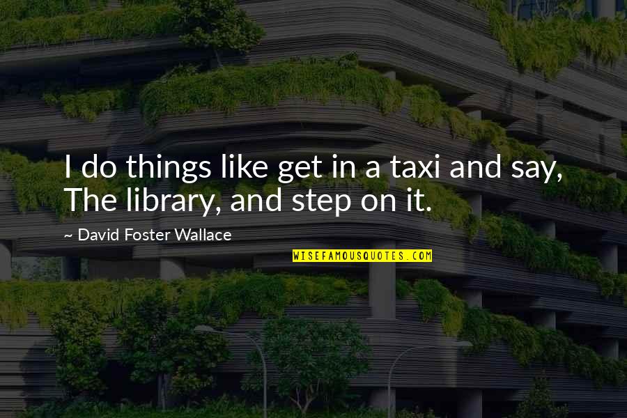 Get Taxi Quotes By David Foster Wallace: I do things like get in a taxi Get Taxi Quotes By David Foster Wallace: I do things like get in a taxi