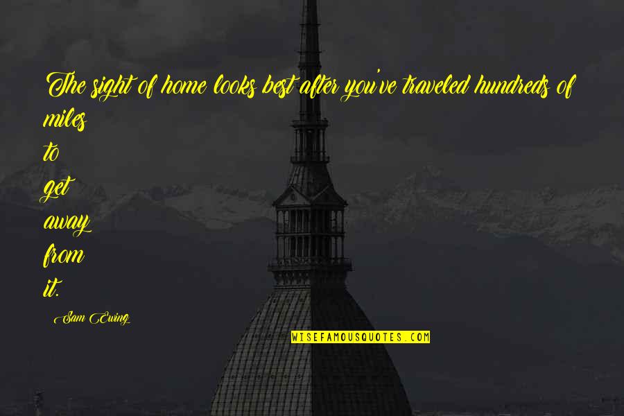 Get The Best Of You Quotes By Sam Ewing: The sight of home looks best after you've