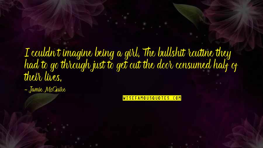 Get The Girl Quotes By Jamie McGuire: I couldn't imagine being a girl. The bullshit