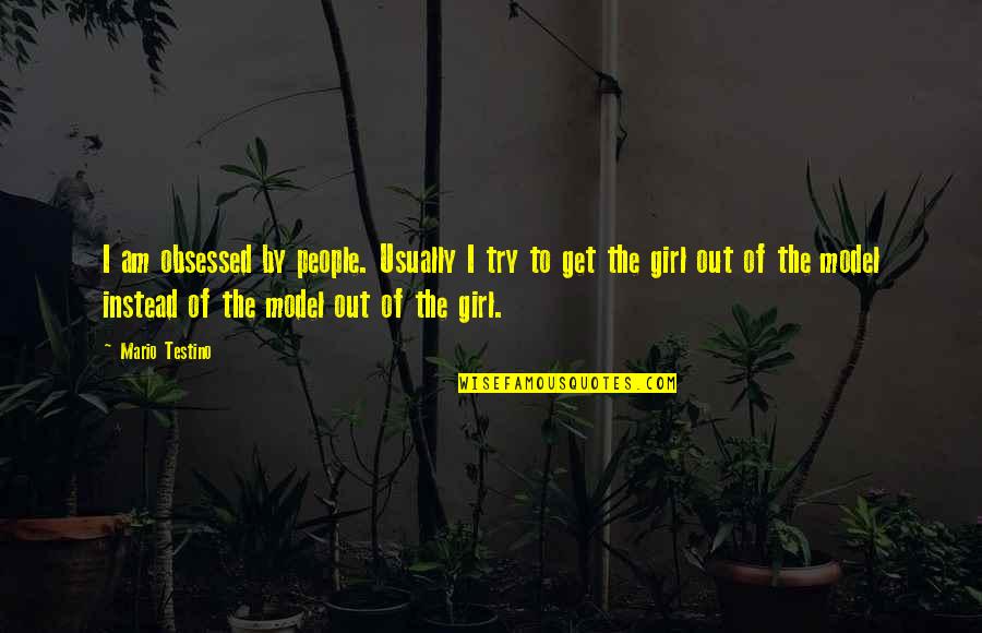 Get The Girl Quotes By Mario Testino: I am obsessed by people. Usually I try