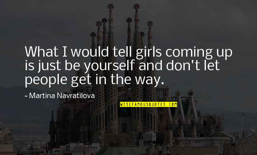 Get The Girl Quotes By Martina Navratilova: What I would tell girls coming up is