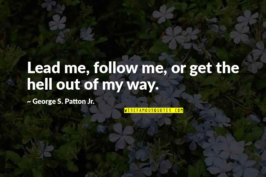 Get The Hell Out Of My Way Quotes By George S. Patton Jr.: Lead me, follow me, or get the hell Get The Hell Out Of My Way Quotes By George S. Patton Jr.: Lead me, follow me, or get the hell