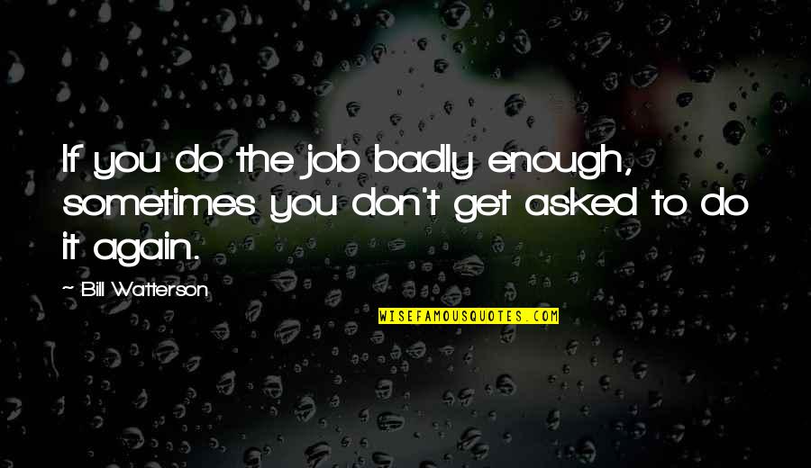 Get The Job Quotes By Bill Watterson: If you do the job badly enough, sometimes