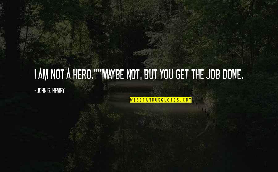 Get The Job Quotes By John G. Hemry: I am not a hero.""Maybe not, but you