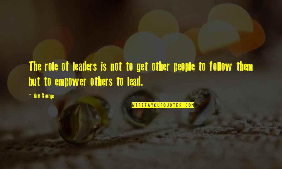 Get The Lead Out Quotes By Bill George: The role of leaders is not to get