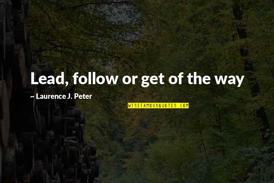 Get The Lead Out Quotes By Laurence J. Peter: Lead, follow or get of the way