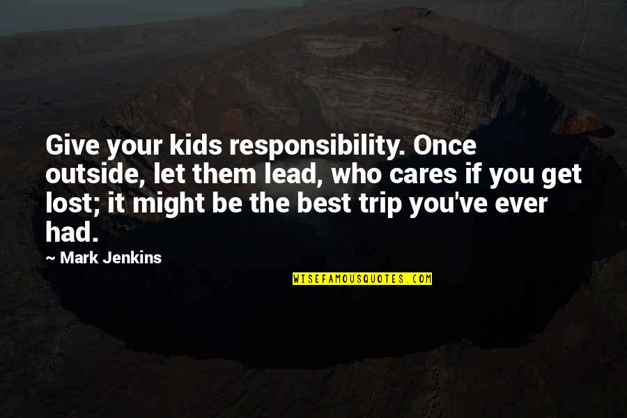 Get The Lead Out Quotes By Mark Jenkins: Give your kids responsibility. Once outside, let them