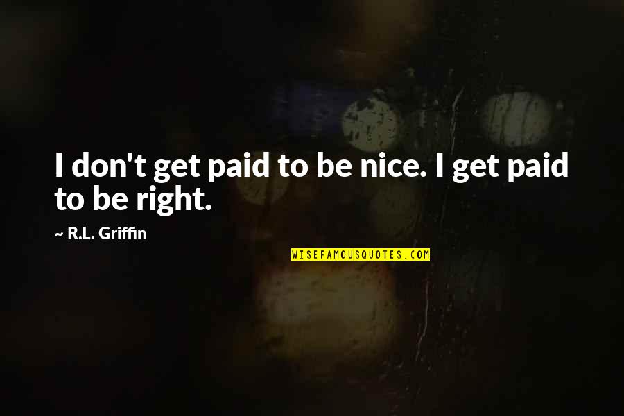 Get The Money Bag Quotes By R.L. Griffin: I don't get paid to be nice. I Get The Money Bag Quotes By R.L. Griffin: I don't get paid to be nice. I