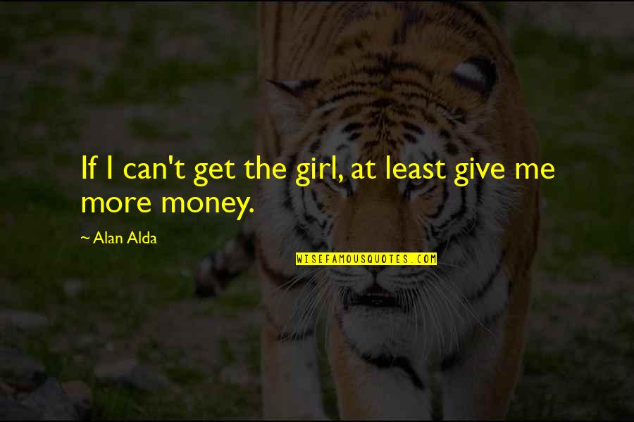 Get The Money Quotes By Alan Alda: If I can't get the girl, at least