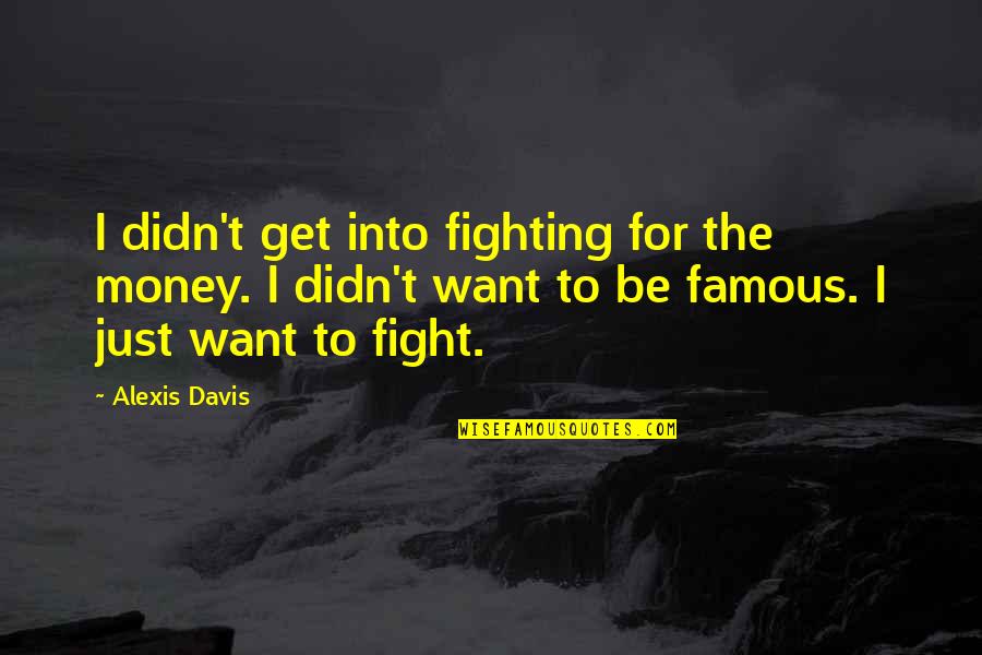 Get The Money Quotes By Alexis Davis: I didn't get into fighting for the money. Get The Money Quotes By Alexis Davis: I didn't get into fighting for the money.