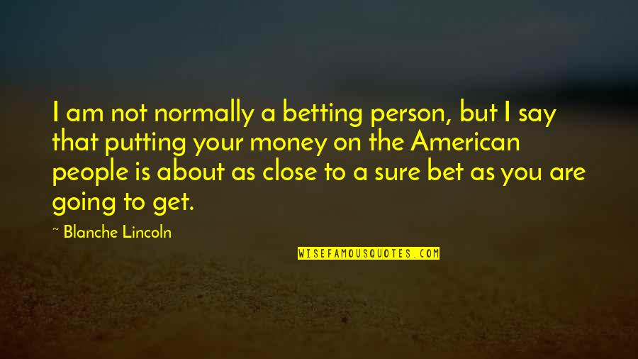 Get The Money Quotes By Blanche Lincoln: I am not normally a betting person, but