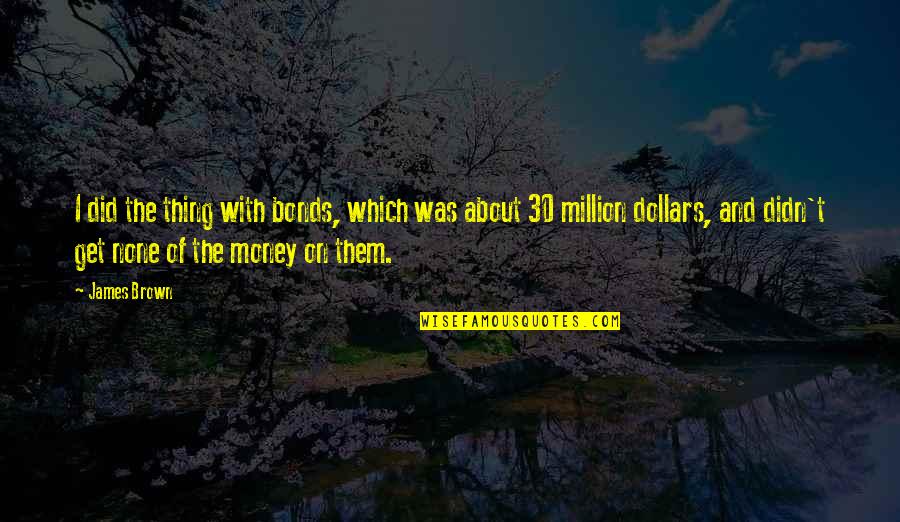 Get The Money Quotes By James Brown: I did the thing with bonds, which was Get The Money Quotes By James Brown: I did the thing with bonds, which was
