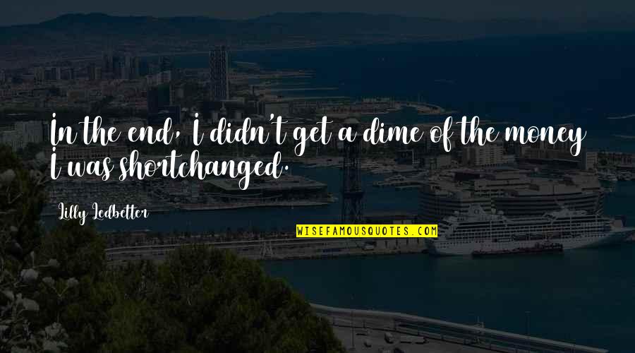 Get The Money Quotes By Lilly Ledbetter: In the end, I didn't get a dime Get The Money Quotes By Lilly Ledbetter: In the end, I didn't get a dime