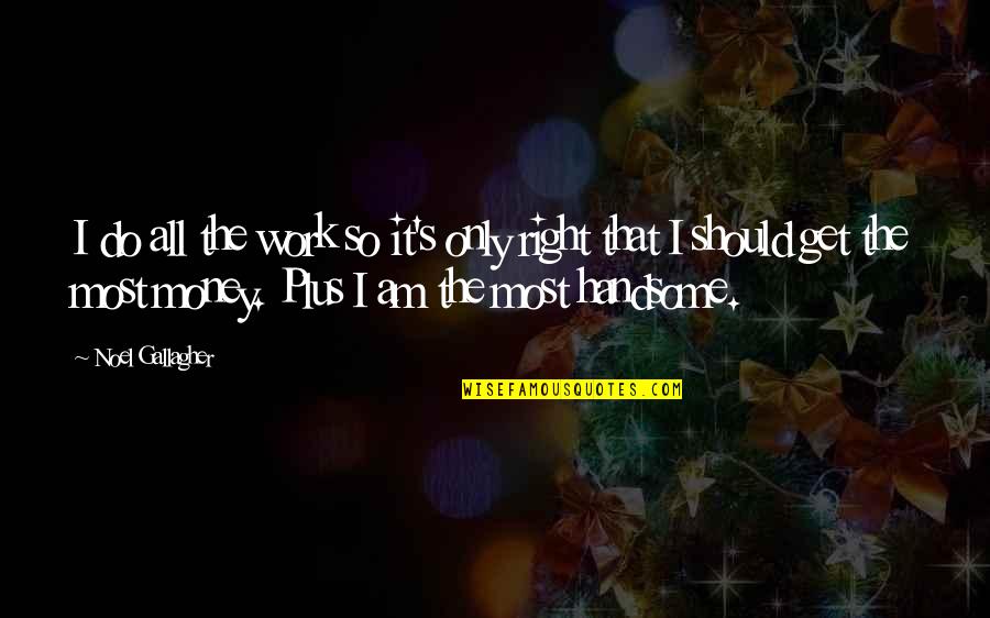 Get The Money Quotes By Noel Gallagher: I do all the work so it's only Get The Money Quotes By Noel Gallagher: I do all the work so it's only