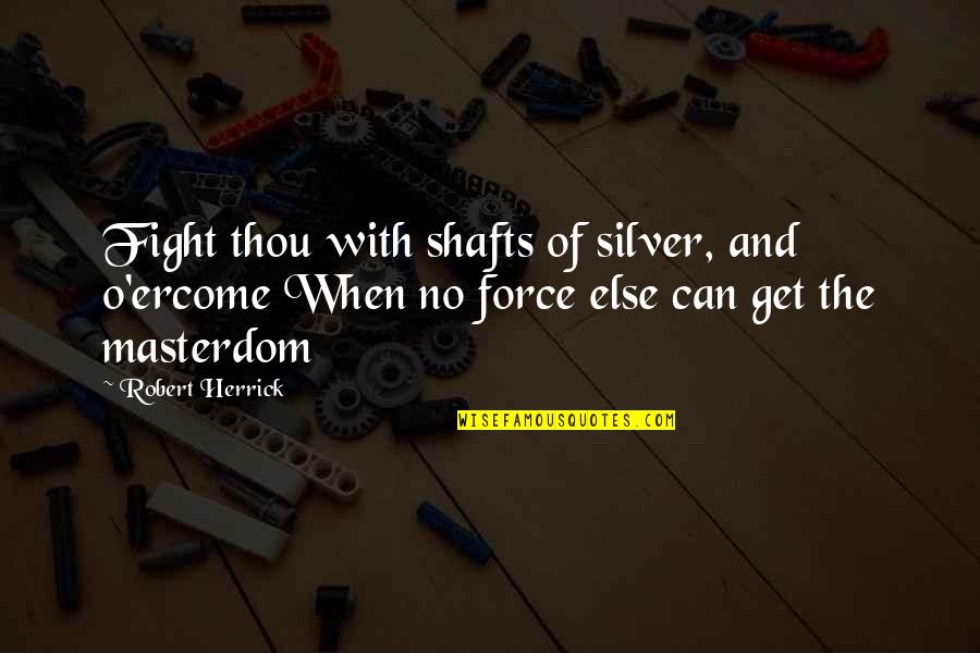 Get The Money Quotes By Robert Herrick: Fight thou with shafts of silver, and o'ercome