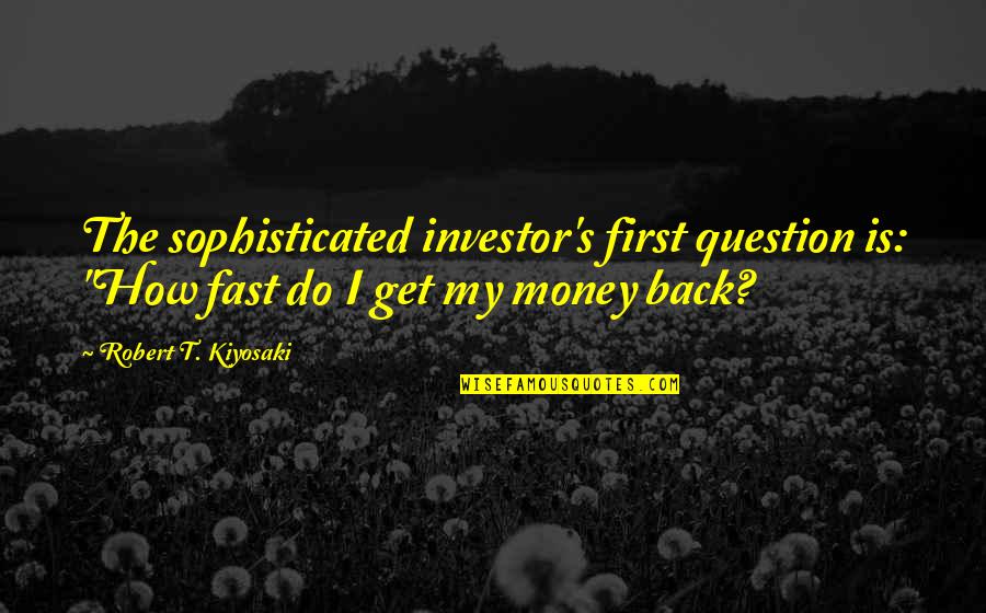 Get The Money Quotes By Robert T. Kiyosaki: The sophisticated investor's first question is: "How fast