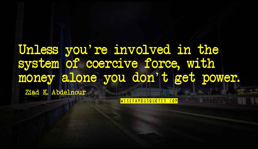 Get The Money Quotes By Ziad K. Abdelnour: Unless you're involved in the system of coercive Get The Money Quotes By Ziad K. Abdelnour: Unless you're involved in the system of coercive
