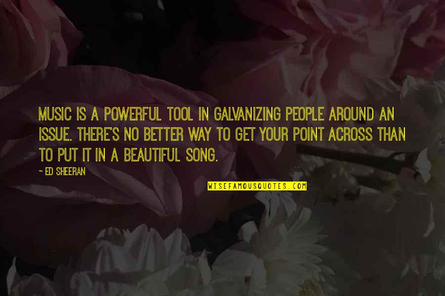 Get The Point Across Quotes By Ed Sheeran: Music is a powerful tool in galvanizing people