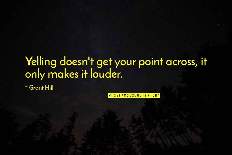 Get The Point Across Quotes By Grant Hill: Yelling doesn't get your point across, it only