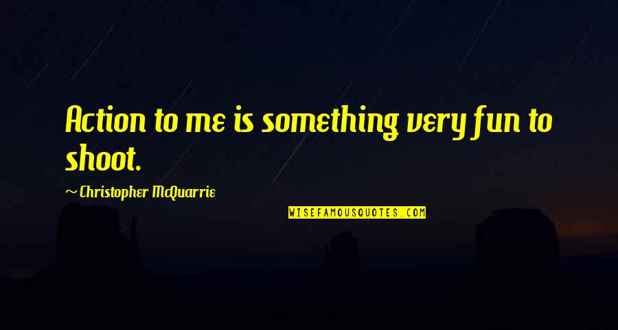 Get There Fastest With The Mostest Quote Quotes By Christopher McQuarrie: Action to me is something very fun to Get There Fastest With The Mostest Quote Quotes By Christopher McQuarrie: Action to me is something very fun to