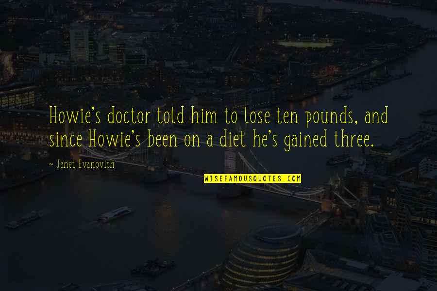 Get There Fastest With The Mostest Quote Quotes By Janet Evanovich: Howie's doctor told him to lose ten pounds, Get There Fastest With The Mostest Quote Quotes By Janet Evanovich: Howie's doctor told him to lose ten pounds,