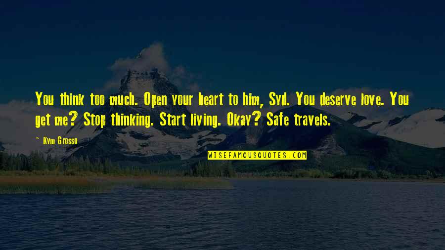 Get There Safe Quotes By Kym Grosso: You think too much. Open your heart to