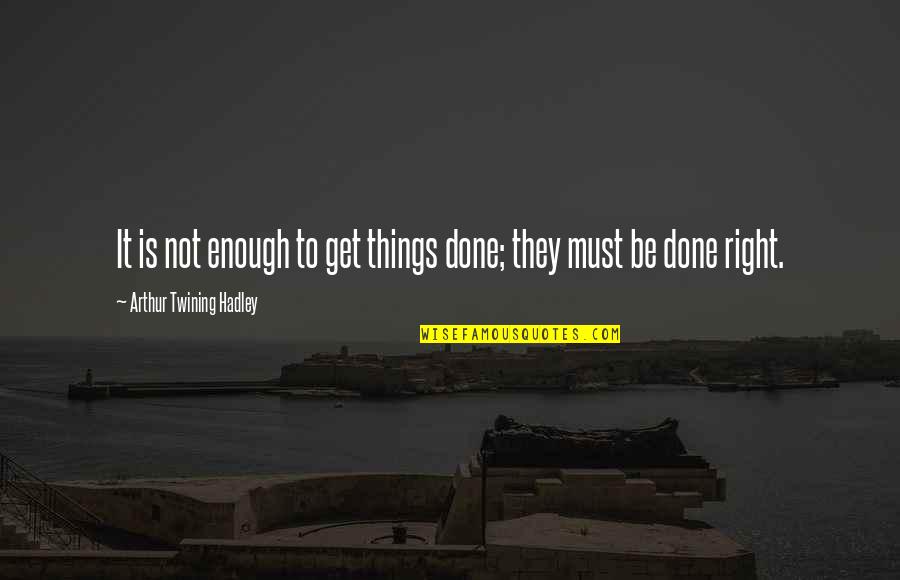 Get Things Done Quotes By Arthur Twining Hadley: It is not enough to get things done;