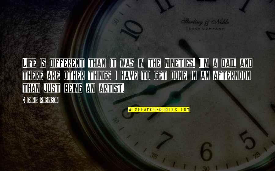 Get Things Done Quotes By Chris Robinson: Life is different than it was in the