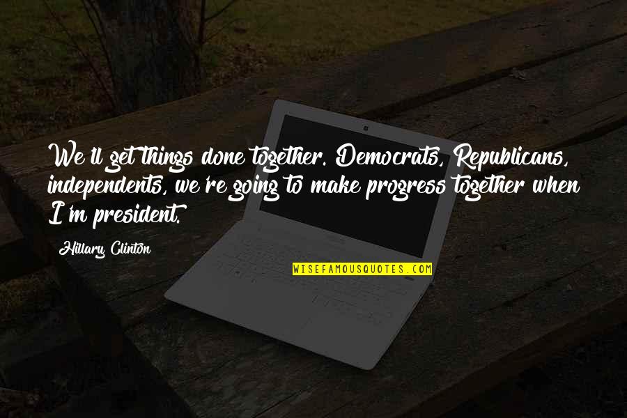 Get Things Done Quotes By Hillary Clinton: We'll get things done together. Democrats, Republicans, independents,