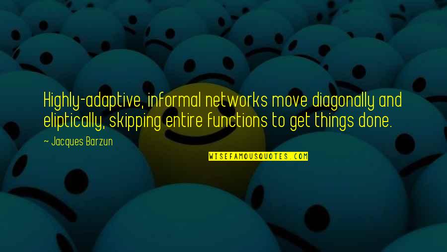 Get Things Done Quotes By Jacques Barzun: Highly-adaptive, informal networks move diagonally and eliptically, skipping
