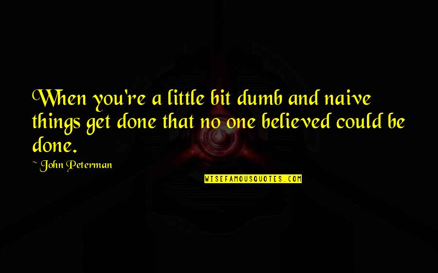 Get Things Done Quotes By John Peterman: When you're a little bit dumb and naive