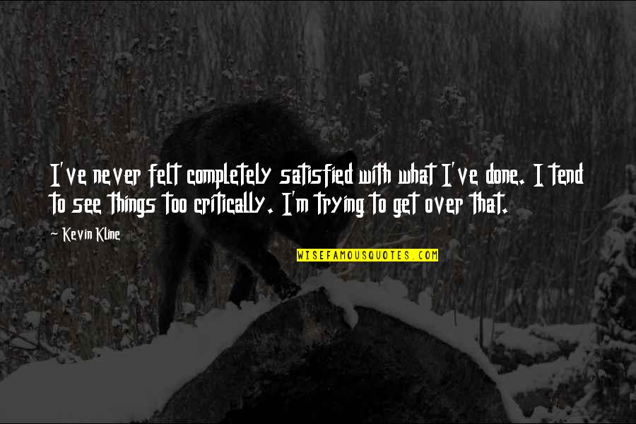 Get Things Done Quotes By Kevin Kline: I've never felt completely satisfied with what I've