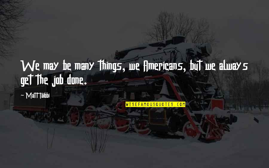 Get Things Done Quotes By Matt Taibbi: We may be many things, we Americans, but