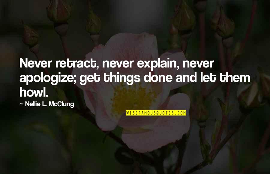 Get Things Done Quotes By Nellie L. McClung: Never retract, never explain, never apologize; get things
