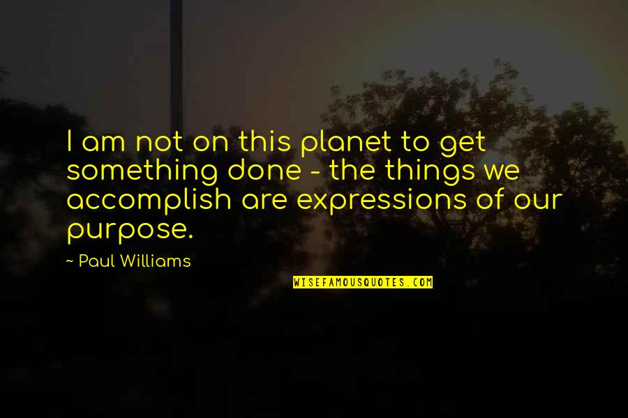 Get Things Done Quotes By Paul Williams: I am not on this planet to get