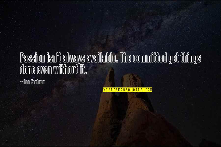 Get Things Done Quotes By Ron Kaufman: Passion isn't always available. The committed get things