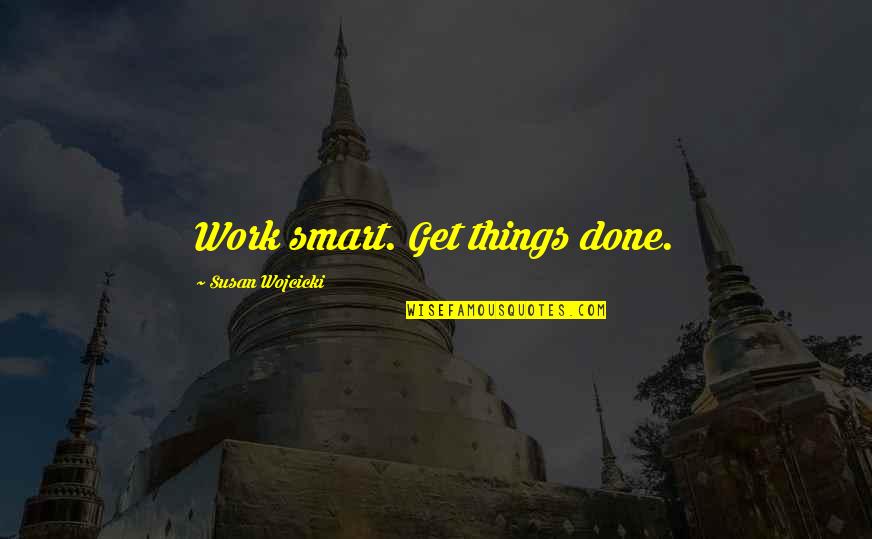 Get Things Done Quotes By Susan Wojcicki: Work smart. Get things done.