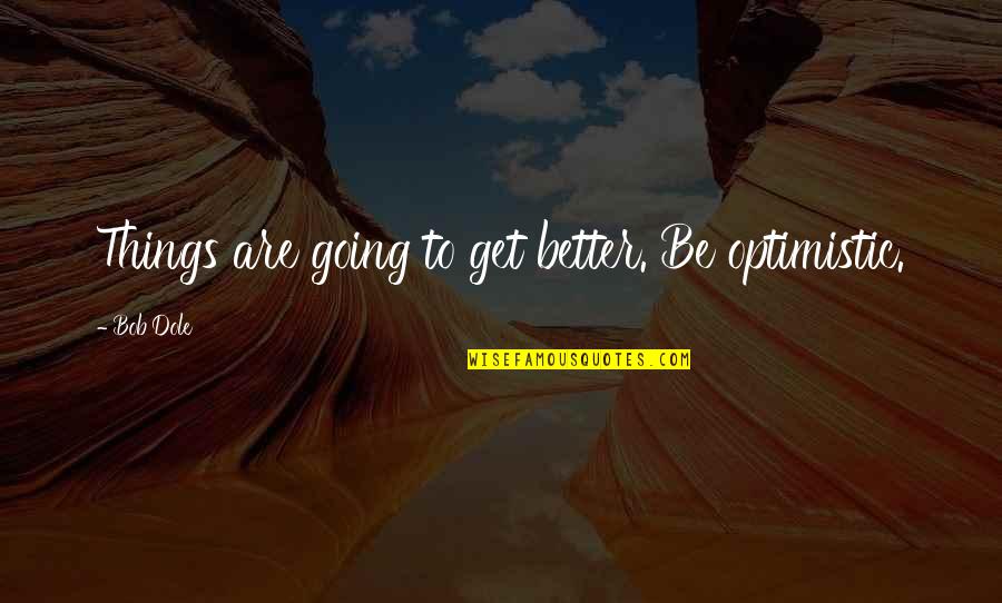 Get Things Going Quotes By Bob Dole: Things are going to get better. Be optimistic.