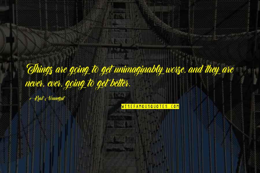 Get Things Going Quotes By Kurt Vonnegut: Things are going to get unimaginably worse, and