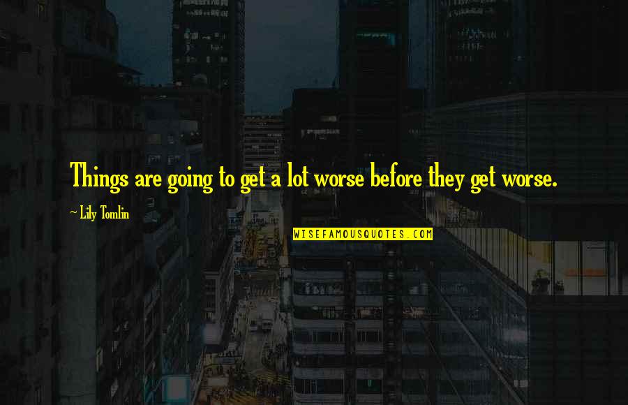 Get Things Going Quotes By Lily Tomlin: Things are going to get a lot worse