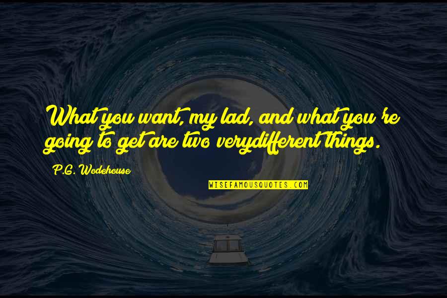 Get Things Going Quotes By P.G. Wodehouse: What you want, my lad, and what you're