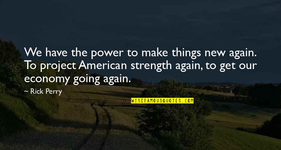 Get Things Going Quotes By Rick Perry: We have the power to make things new