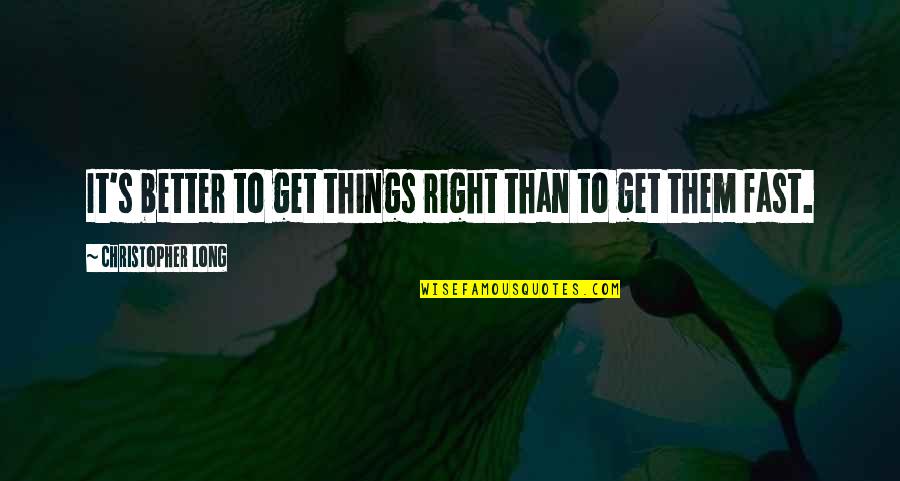 Get Things Right Quotes By Christopher Long: It's better to get things right than to