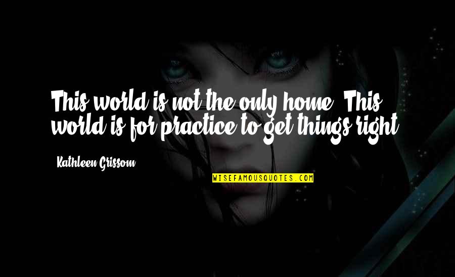 Get Things Right Quotes By Kathleen Grissom: This world is not the only home. This
