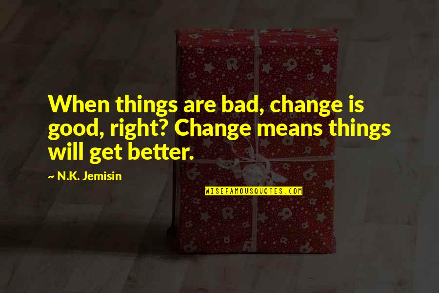 Get Things Right Quotes By N.K. Jemisin: When things are bad, change is good, right?