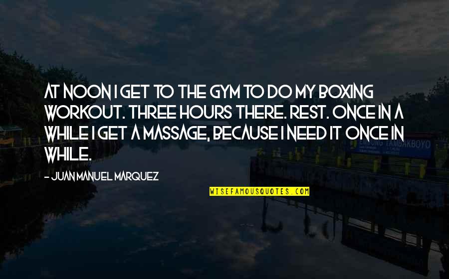 Get Three Quotes By Juan Manuel Marquez: At noon I get to the gym to