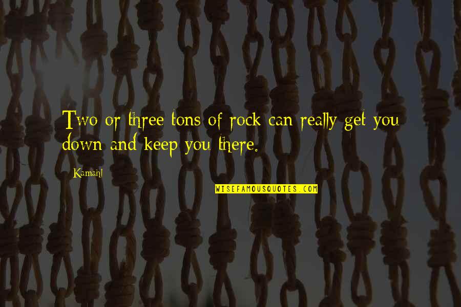 Get Three Quotes By Kamahl: Two or three tons of rock can really