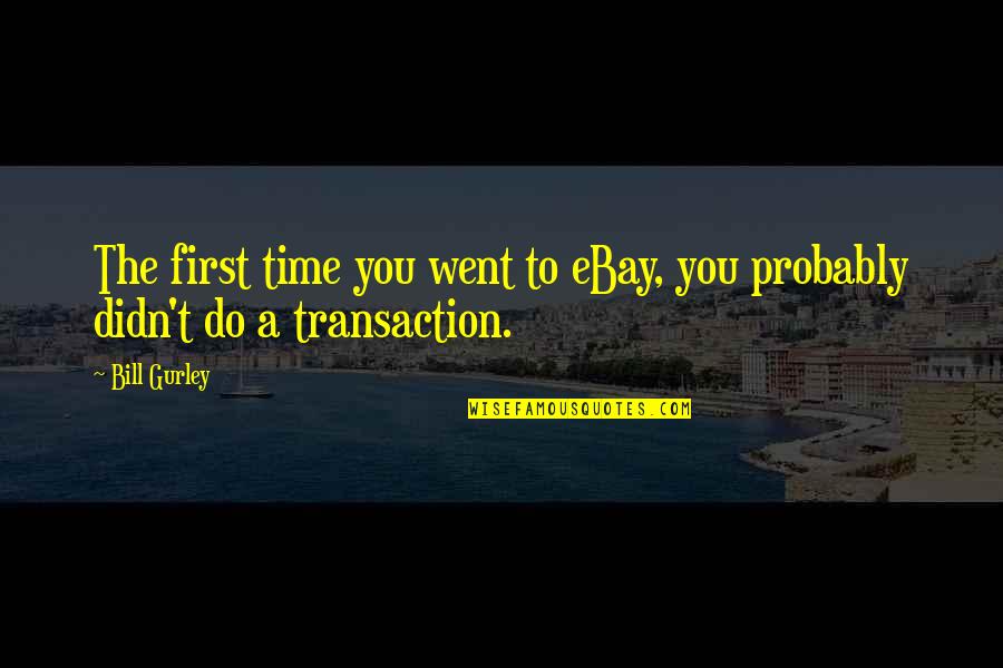 Get Through The Work Day Quotes By Bill Gurley: The first time you went to eBay, you