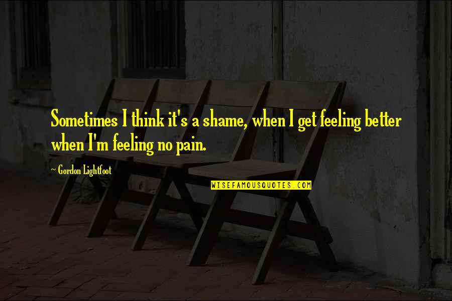 Get To Feeling Better Quotes By Gordon Lightfoot: Sometimes I think it's a shame, when I