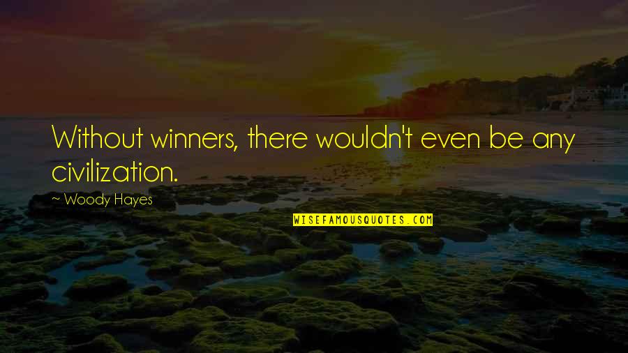 Get To Feeling Better Quotes By Woody Hayes: Without winners, there wouldn't even be any civilization.